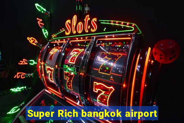 Super Rich bangkok airport